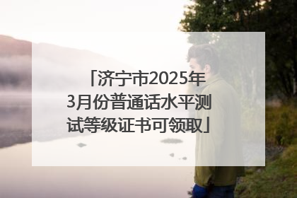 济宁市2025年3月份普通话水平测试等级证书可领取