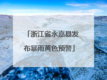 浙江省永嘉县发布暴雨黄色预警