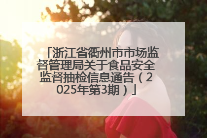 浙江省衢州市市场监督管理局关于食品安全监督抽检信息通告（2025年第3期）
