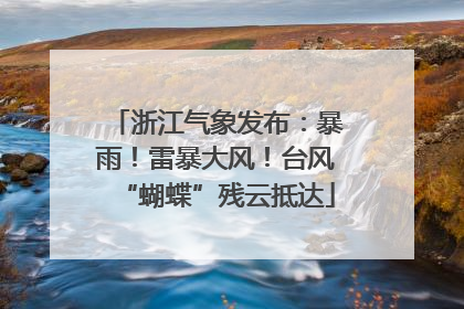 浙江气象发布：暴雨！雷暴大风！台风“蝴蝶”残云抵达