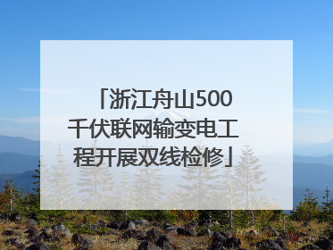 浙江舟山500千伏联网输变电工程开展双线检修