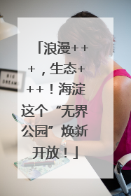 浪漫+++，生态+++！海淀这个“无界公园”焕新开放！