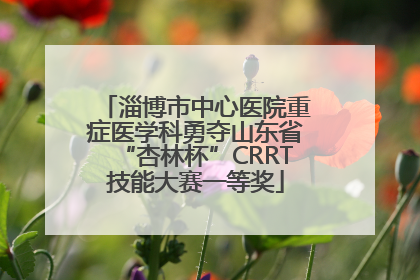 淄博市中心医院重症医学科勇夺山东省“杏林杯”CRRT技能大赛一等奖