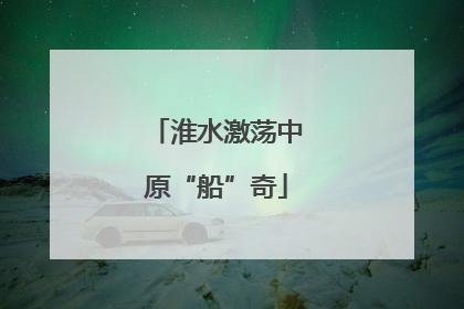 淮水激荡中原“船”奇