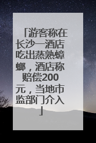 游客称在长沙一酒店吃出蒸熟蟑螂，酒店称赔偿200元，当地市监部门介入