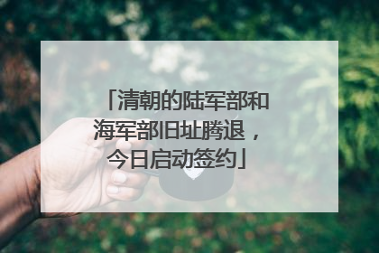 清朝的陆军部和海军部旧址腾退，今日启动签约