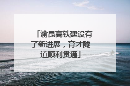 渝昆高铁建设有了新进展，育才隧道顺利贯通