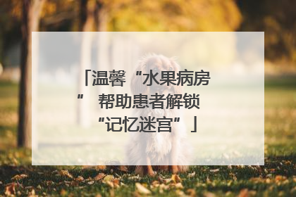 温馨“水果病房” 帮助患者解锁“记忆迷宫”