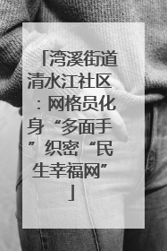 湾溪街道清水江社区：网格员化身“多面手”织密“民生幸福网”