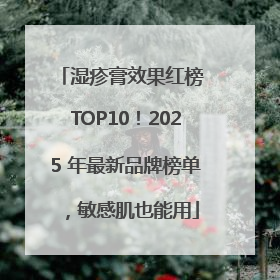 湿疹膏效果红榜 TOP10！2025 年最新品牌榜单，敏感肌也能用