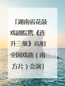 湖南省花鼓戏剧院携《连升三级》亮相全国戏曲（南方片）会演