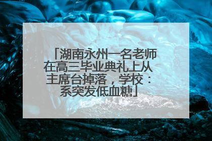 湖南永州一名老师在高三毕业典礼上从主席台掉落，学校：系突发低血糖