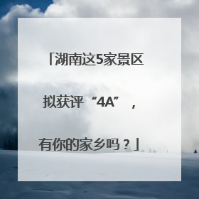 湖南这5家景区拟获评“4A”，有你的家乡吗？