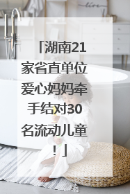 湖南21家省直单位爱心妈妈牵手结对30名流动儿童！