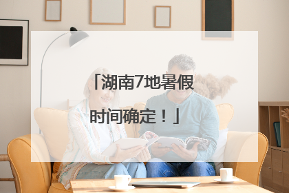 湖南7地暑假时间确定！