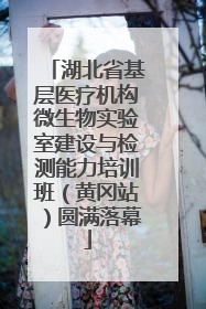 湖北省基层医疗机构微生物实验室建设与检测能力培训班（黄冈站）圆满落幕