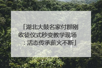 湖北大鼓名家付群刚收徒仪式秒变教学现场：活态传承薪火不断