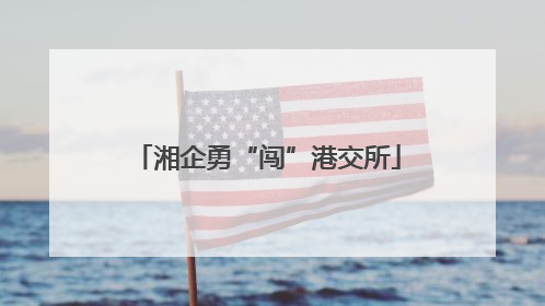 湘企勇“闯”港交所