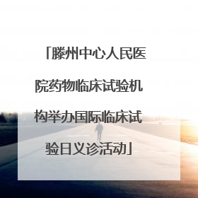 滕州中心人民医院药物临床试验机构举办国际临床试验日义诊活动