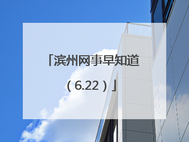 滨州网事早知道（6.22）