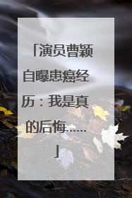 演员曹颖自曝患癌经历：我是真的后悔……