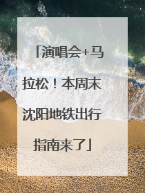 演唱会+马拉松！本周末沈阳地铁出行指南来了