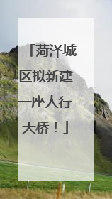 菏泽城区拟新建一座人行天桥！