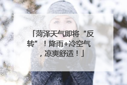 菏泽天气即将“反转”！降雨+冷空气，凉爽舒适！