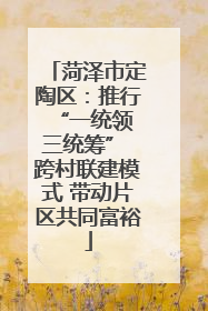 菏泽市定陶区：推行“一统领 三统筹” 跨村联建模式 带动片区共同富裕