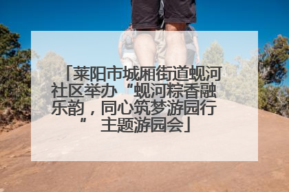 莱阳市城厢街道蚬河社区举办“蚬河粽香融乐韵，同心筑梦游园行” 主题游园会