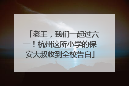 老王，我们一起过六一！杭州这所小学的保安大叔收到全校告白