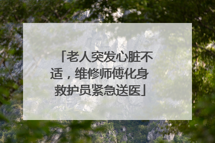 老人突发心脏不适，维修师傅化身救护员紧急送医