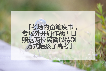 考场内奋笔疾书，考场外并肩作战！日照这两位民警以特别方式陪孩子高考