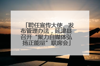 聘任宣传大使、发布管理办法，延津县召开“聚力自媒体弘扬正能量”联席会