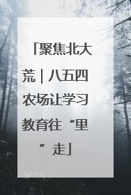 聚焦北大荒｜八五四农场让学习教育往“里”走