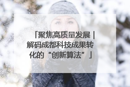 聚焦高质量发展｜解码成都科技成果转化的“创新算法”