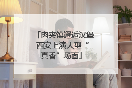 肉夹馍邂逅汉堡 西安上演大型“真香”场面
