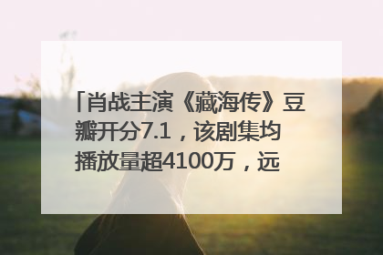 肖战主演《藏海传》豆瓣开分7.1，该剧集均播放量超4100万，远超第二名《折腰》