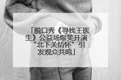脱口秀《寻找王医生》公益场爆笑开演 “北下关情怀”引发观众共鸣