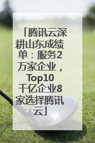 腾讯云深耕山东成绩单：服务2万家企业，Top10千亿企业8家选择腾讯云