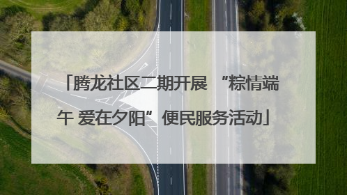 腾龙社区二期开展 “粽情端午 爱在夕阳”便民服务活动