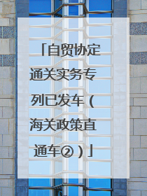 自贸协定通关实务专列已发车（海关政策直通车②）