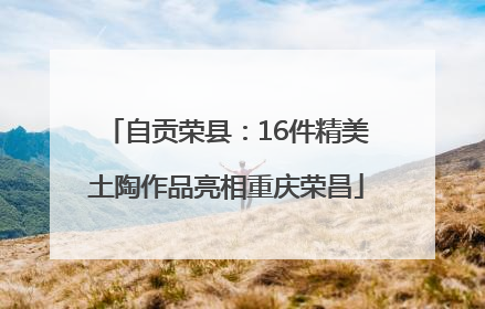 自贡荣县：16件精美土陶作品亮相重庆荣昌
