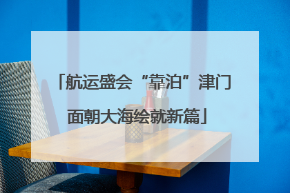 航运盛会“靠泊”津门 面朝大海绘就新篇
