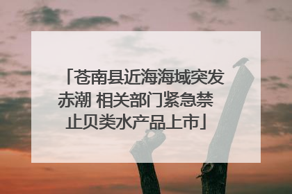 苍南县近海海域突发赤潮 相关部门紧急禁止贝类水产品上市