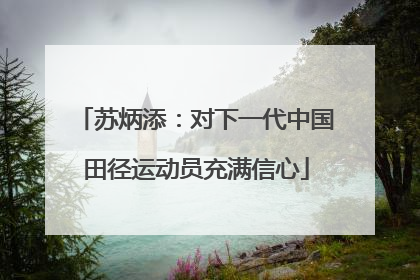 苏炳添：对下一代中国田径运动员充满信心