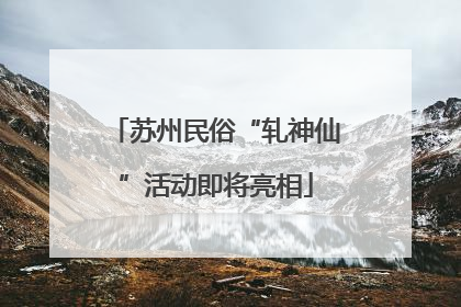 苏州民俗“轧神仙”活动即将亮相