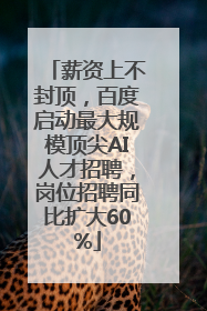 薪资上不封顶，百度启动最大规模顶尖AI人才招聘，岗位招聘同比扩大60%
