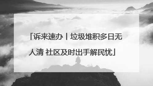 诉来速办丨垃圾堆积多日无人清 社区及时出手解民忧