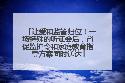 让爱和监管归位！一场特殊的听证会后，督促监护令和家庭教育指导方案同时送达